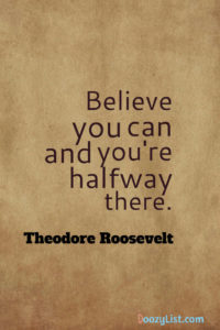 Believe you can and you're halfway there. Theodore Roosevelt