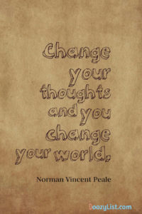 Change your thoughts and you change your world. Norman Vincent Peale