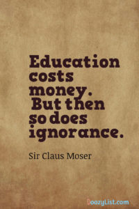 Education costs money. But then so does ignorance. Sir Claus Moser