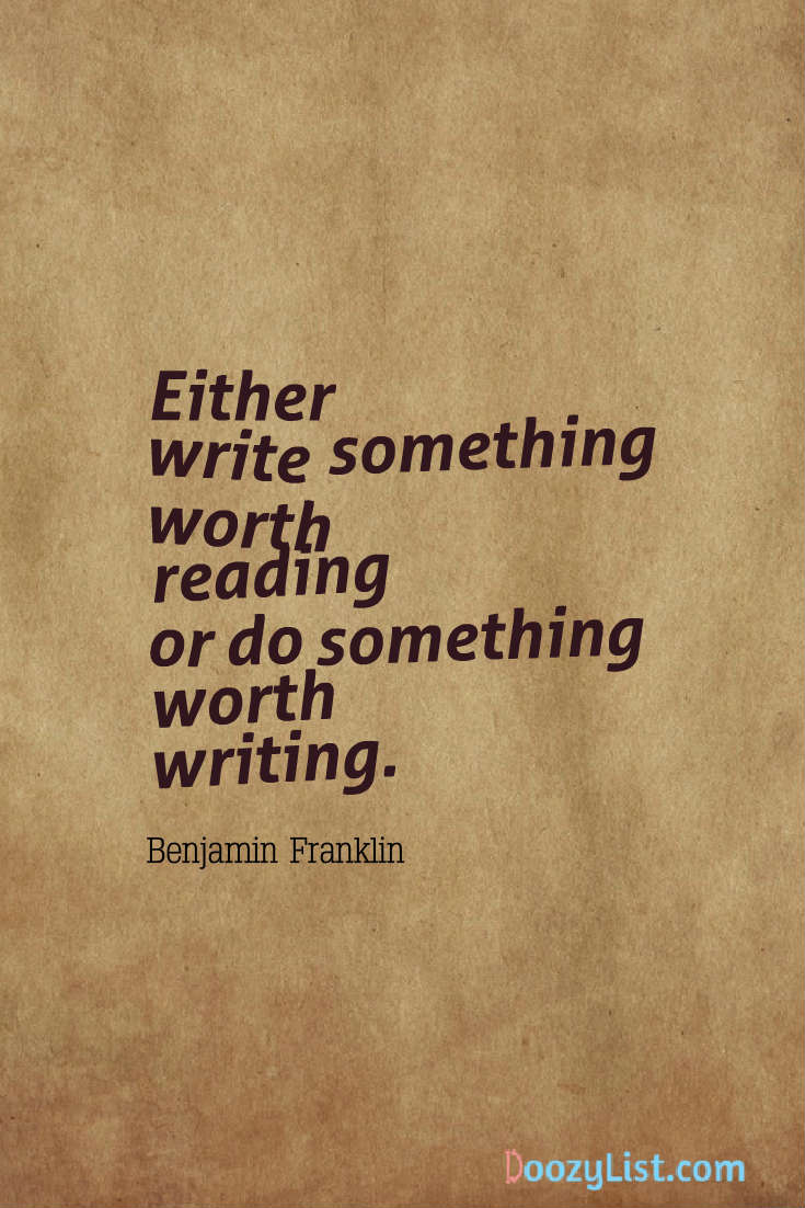 Either write something worth reading or do something worth writing. Benjamin Franklin