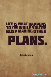 Life is what happens to you while you’re busy making other plans. John Lennon