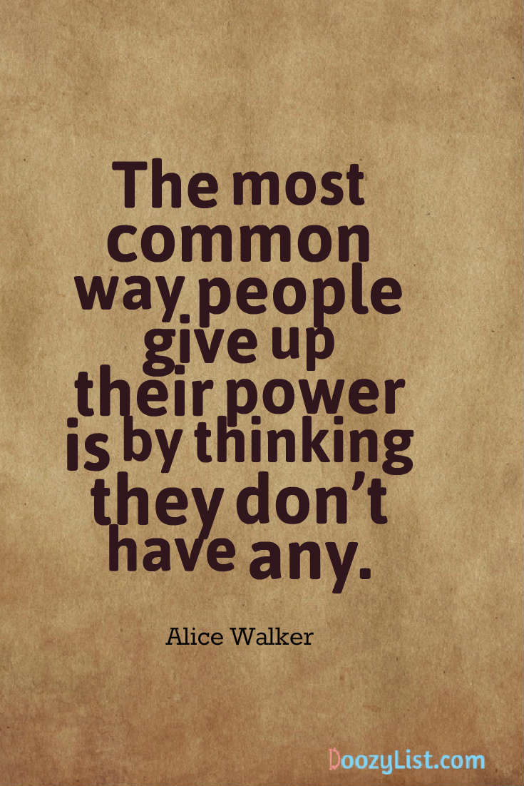 The most common way people give up their power is by thinking they don’t have any. Alice Walker