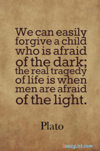 We can easily forgive a child who is afraid of the dark; the real tragedy of life is when men are afraid of the light. Plato