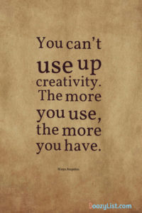 You can’t use up creativity. The more you use, the more you have. Maya Angelou