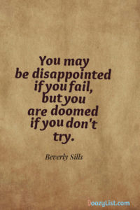 You may be disappointed if you fail, but you are doomed if you don't try. Beverly Sills