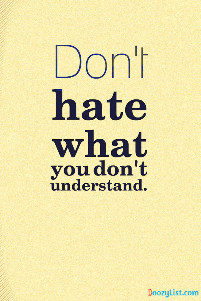 Don't hate what you don't understand.
