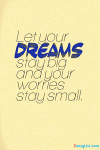 Let your dreams stay big and your worries stay small.