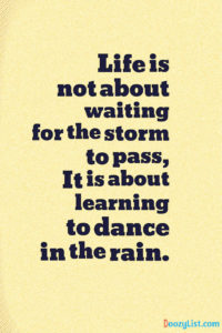 Life is not about waiting for the storm to pass, It is about learning to dance in the rain.