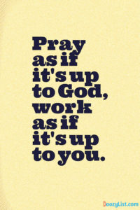 Pray as if it's up to God, work as if it's up to you.