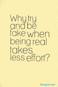 Why try and be fake when being real takes less effort?