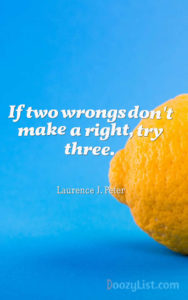 If two wrongs don't make a right, try three. Laurence J. Peter