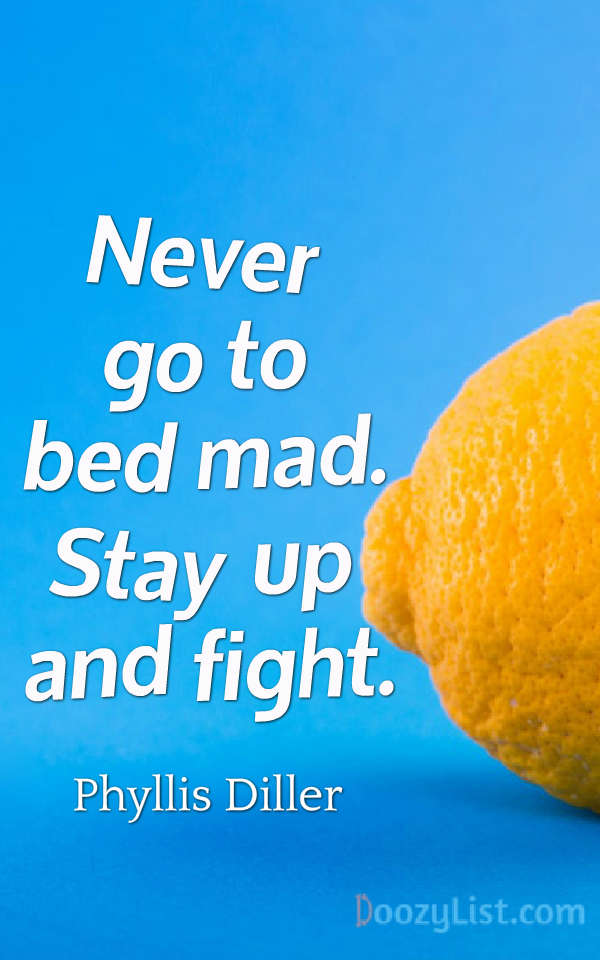 Never go to bed mad. Stay up and fight. Phyllis Diller