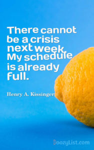 There cannot be a crisis next week. My schedule is already full. Henry A. Kissinger