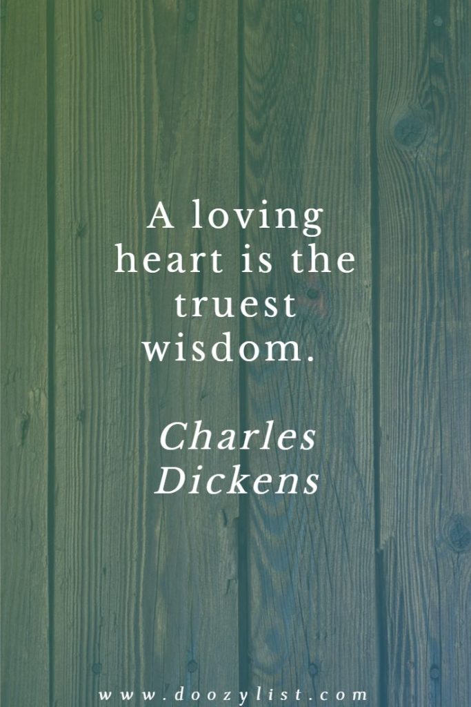 A loving heart is the truest wisdom. Charles Dickens
