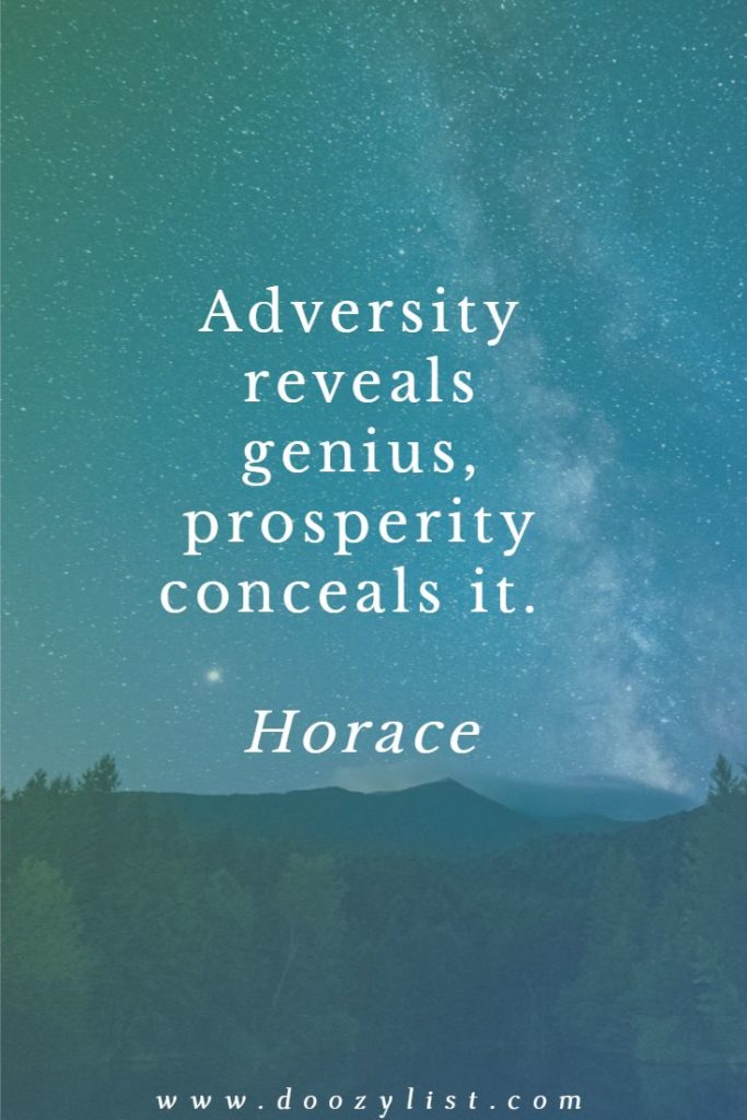 Adversity reveals genius, prosperity conceals it. Horace
