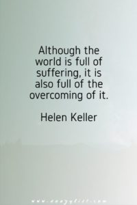Although the world is full of suffering, it is also full of the overcoming of it. Helen Keller