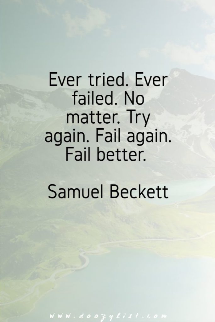 Ever tried. Ever failed. No matter. Try again. Fail again. Fail better. Samuel Beckett