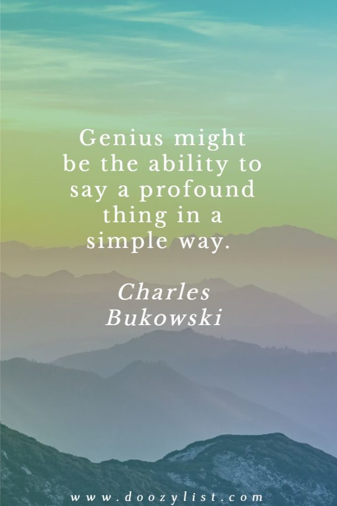 Genius might be the ability to say a profound thing in a simple way. Charles Bukowski