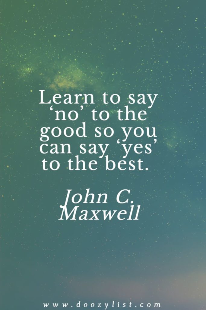 Learn to say ‘no’ to the good so you can say ‘yes’ to the best. John C. Maxwell