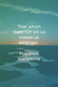 That which does not kill us makes us stronger. Friedrich Nietzsche