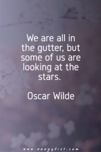 We are all in the gutter, but some of us are looking at the stars. Oscar Wilde