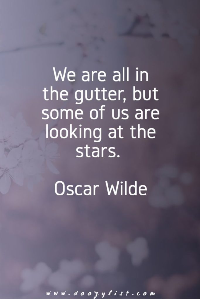 We are all in the gutter, but some of us are looking at the stars. Oscar Wilde