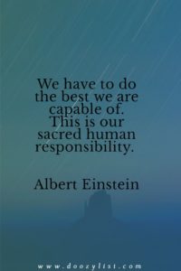 We have to do the best we are capable of. This is our sacred human responsibility. Albert Einstein