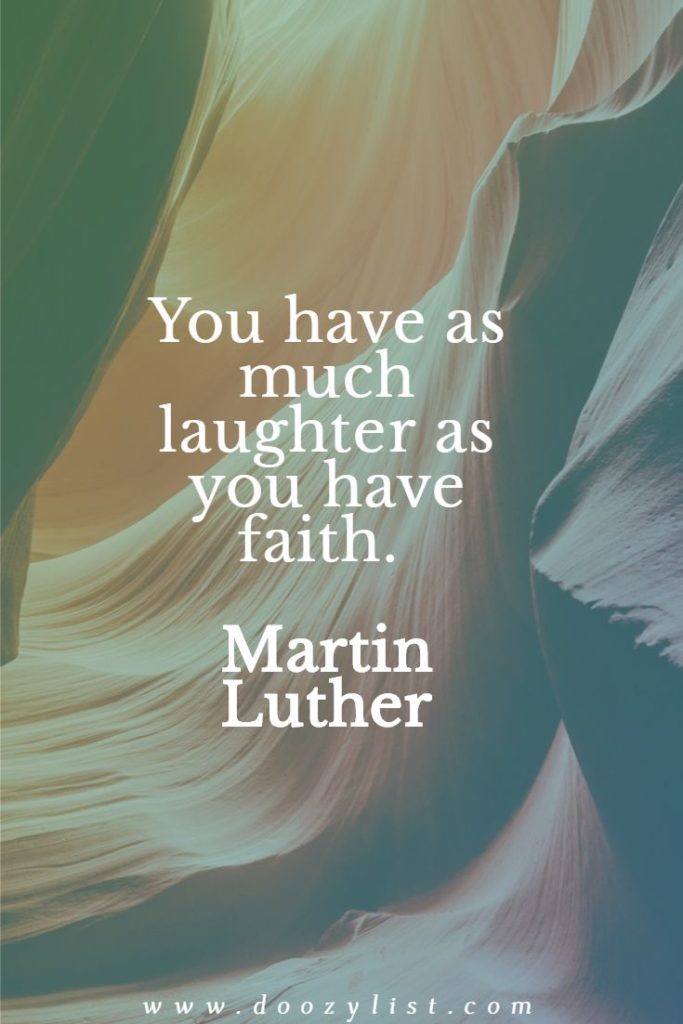 You have as much laughter as you have faith. Martin Luther