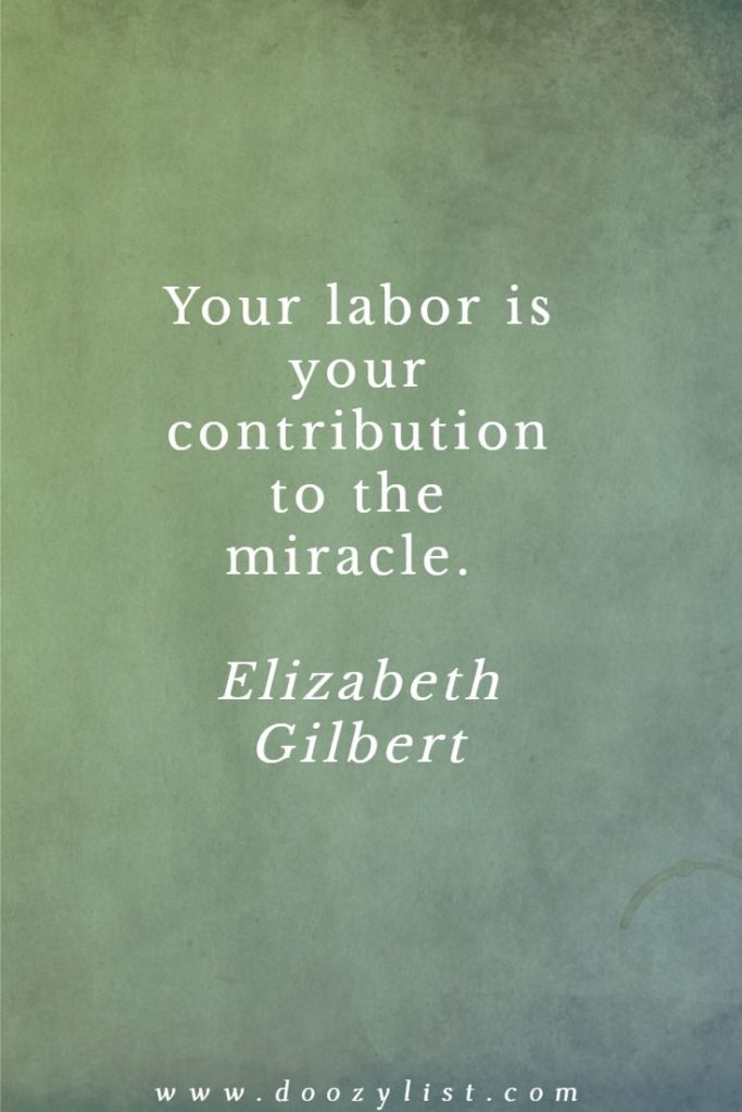 Your labor is your contribution to the miracle. Elizabeth Gilbert